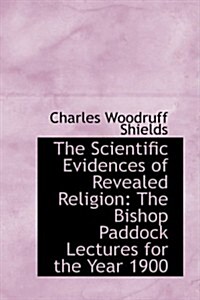 The Scientific Evidences of Revealed Religion: The Bishop Paddock Lectures for the Year 1900 (Hardcover)