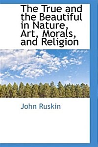 The True and the Beautiful in Nature, Art, Morals, and Religion (Hardcover)