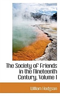 The Society of Friends in the Nineteenth Century, Volume I (Paperback)