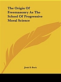 The Origin of Freemasonry as the School of Progressive Moral Science (Paperback)