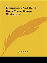 Freemasonry as a World Power Versus Roman Clericalism (Paperback)