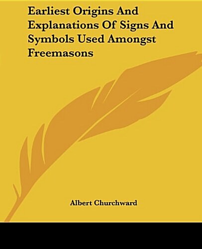 Earliest Origins and Explanations of Signs and Symbols Used Amongst Freemasons (Paperback)