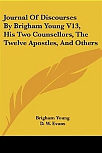 Journal of Discourses by Brigham Young V13, His Two Counsellors, the Twelve Apostles, and Others (Paperback)
