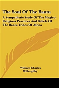 The Soul of the Bantu: A Sympathetic Study of the Magico-Religious Practices and Beliefs of the Bantu Tribes of Africa (Paperback)
