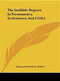 The Ineffable Degrees in Freemasonry, Ecclesiastes, and I.N.R.I. (Paperback)