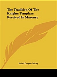 The Tradition of the Knights Templars Received in Masonry (Paperback)