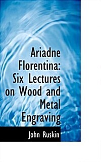 Ariadne Florentina: Six Lectures on Wood and Metal Engraving (Hardcover)