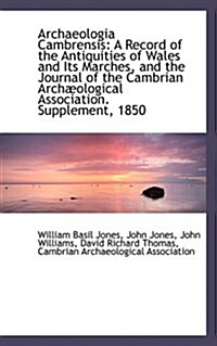 Archaeologia Cambrensis: A Record of the Antiquities of Wales and Its Marches, and the Journal of Th (Hardcover)
