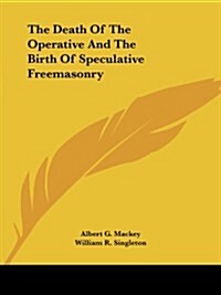 The Death of the Operative and the Birth of Speculative Freemasonry (Paperback)