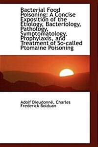 Bacterial Food Poisoning: A Concise Exposition of the Etiology, Bacteriology, Pathology, Symptomatol (Hardcover)
