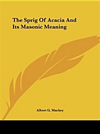 The Sprig of Acacia and Its Masonic Meaning (Paperback)