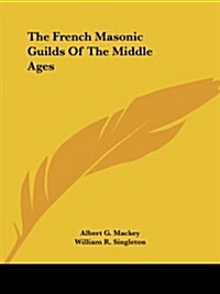 The French Masonic Guilds of the Middle Ages (Paperback)