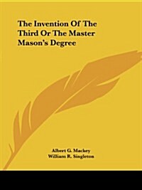 The Invention of the Third or the Master Masons Degree (Paperback)