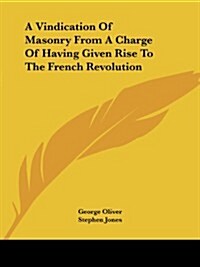A Vindication of Masonry from a Charge of Having Given Rise to the French Revolution (Paperback)