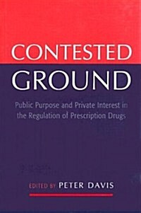 Contested Ground: Public Purpose and Private Interest in the Regulation of Prescription Drugs (Hardcover)