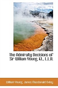 The Admiralty Decisions of Sir William Young, Kt., L.l.b. (Hardcover)