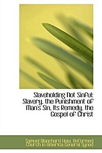 Slaveholding Not Sinful: Slavery, the Punishment of Mans Sin, Its Remedy, the Gospel of Christ (Hardcover)