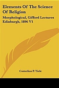 Elements of the Science of Religion: Morphological, Gifford Lectures Edinburgh, 1896 V1 (Paperback)