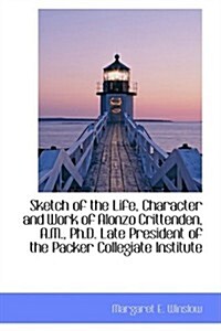 Sketch of the Life, Character and Work of Alonzo Crittenden, A.M., PH.D. Late President of the Packe (Paperback)