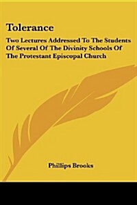 Tolerance: Two Lectures Addressed to the Students of Several of the Divinity Schools of the Protestant Episcopal Church (Paperback)