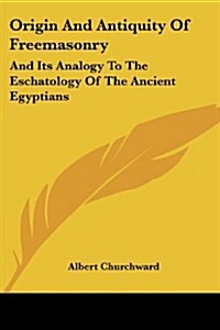 Origin and Antiquity of Freemasonry: And Its Analogy to the Eschatology of the Ancient Egyptians (Paperback)
