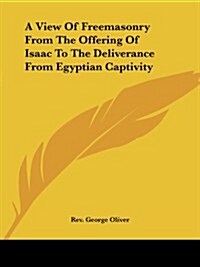 A View of Freemasonry from the Offering of Isaac to the Deliverance from Egyptian Captivity (Paperback)