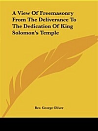 A View of Freemasonry from the Deliverance to the Dedication of King Solomons Temple (Paperback)