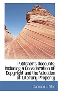 Publishers Accounts: Including a Consideration of Copyright and the Valuation of Literary Property (Hardcover)