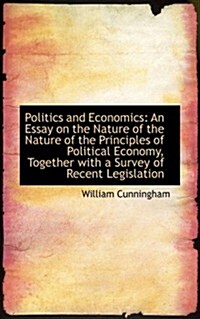 Politics and Economics: An Essay on the Nature of the Nature of the Principles of Political Economy, (Paperback)