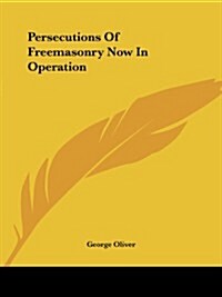 Persecutions of Freemasonry Now in Operation (Paperback)