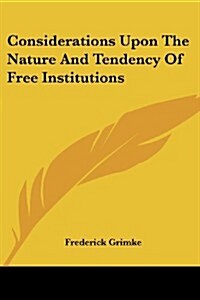 Considerations Upon the Nature and Tendency of Free Institutions (Paperback)