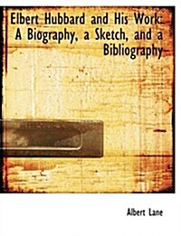 Elbert Hubbard and His Work: A Biography, a Sketch, and a Bibliography (Large Print Edition) (Hardcover)
