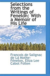 Selections from the Writings of Fenelon: With a Memoir of His Life (Hardcover)