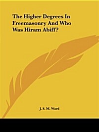 The Higher Degrees in Freemasonry and Who Was Hiram Abiff? (Paperback)