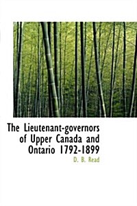 The Lieutenant-governors of Upper Canada and Ontario 1792-1899 (Hardcover)