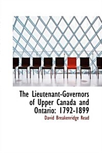 The Lieutenant-Governors of Upper Canada and Ontario: 1792-1899 (Hardcover)