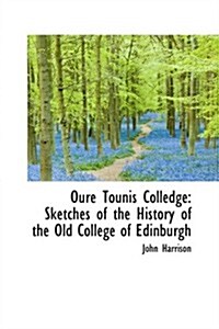 Oure Tounis Colledge: Sketches of the History of the Old College of Edinburgh (Hardcover)