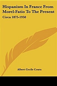 Hispanism in France from Morel-Fatio to the Present: Circa 1875-1950 (Paperback)