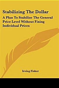 Stabilizing the Dollar: A Plan to Stabilize the General Price Level Without Fixing Individual Prices (Paperback)