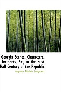 Georgia Scenes, Characters, Incidents, &c., in the First Half Century of the Republic (Paperback)