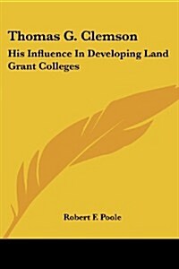 Thomas G. Clemson: His Influence in Developing Land Grant Colleges (Paperback)