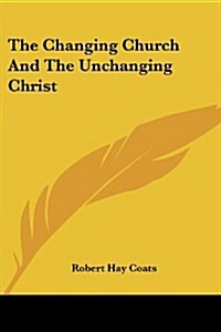 The Changing Church and the Unchanging Christ (Paperback)