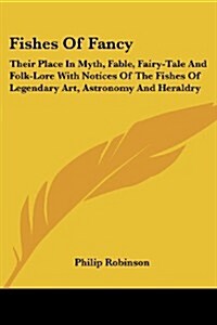 Fishes of Fancy: Their Place in Myth, Fable, Fairy-Tale and Folk-Lore with Notices of the Fishes of Legendary Art, Astronomy and Herald (Paperback)