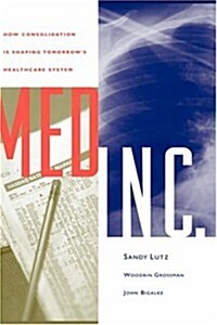 Med Inc.: How Consolidation Is Shaping Tomorrows Healthcare System (Hardcover)