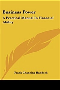 Business Power: A Practical Manual in Financial Ability (Paperback)