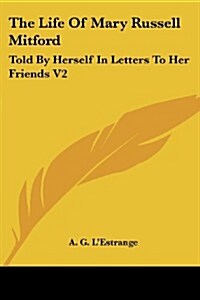 The Life of Mary Russell Mitford: Told by Herself in Letters to Her Friends V2 (Paperback)