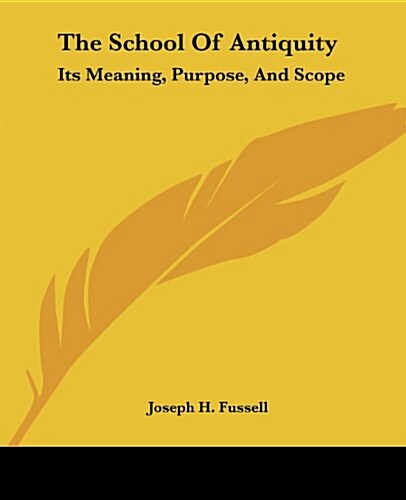 The School of Antiquity: Its Meaning, Purpose, and Scope (Paperback)