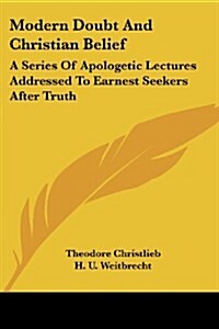 Modern Doubt and Christian Belief: A Series of Apologetic Lectures Addressed to Earnest Seekers After Truth (Paperback)