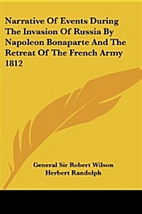 Narrative of Events During the Invasion of Russia by Napoleon Bonaparte and the Retreat of the French Army 1812 (Paperback)