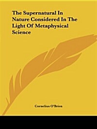 The Supernatural in Nature Considered in the Light of Metaphysical Science (Paperback)